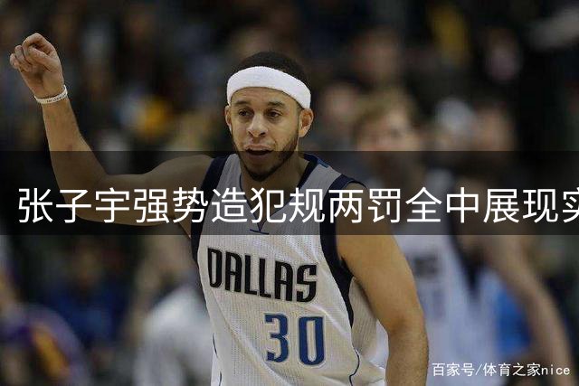 张子宇强势造犯规两罚全中展现实力