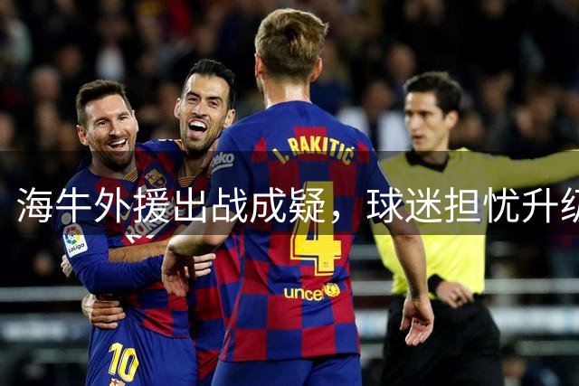 海牛外援出战成疑，球迷担忧升级